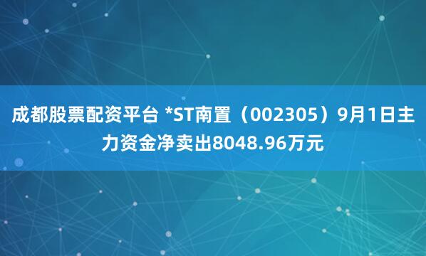 成都股票配资平台 *ST南置（002305）9月1日主力资金净卖出8048.96万元