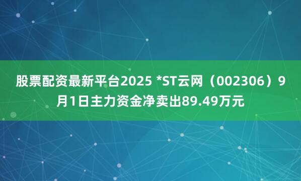 股票配资最新平台2025 *ST云网（002306）9月1日主力资金净卖出89.49万元