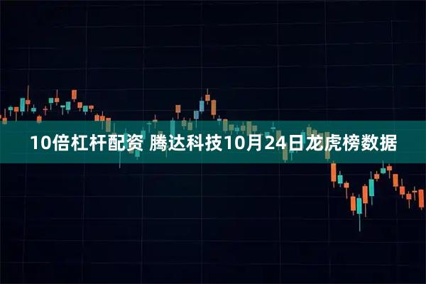 10倍杠杆配资 腾达科技10月24日龙虎榜数据