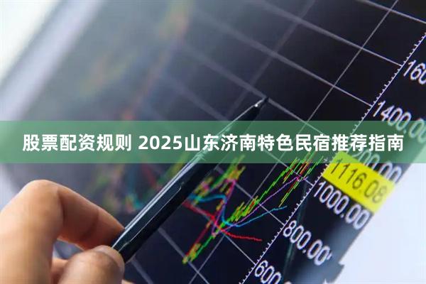 股票配资规则 2025山东济南特色民宿推荐指南
