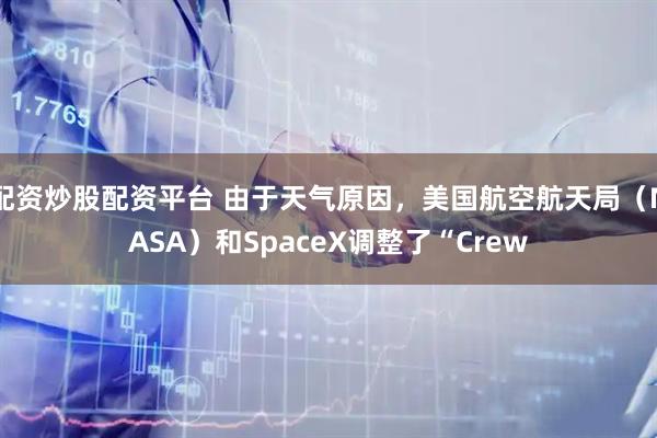 配资炒股配资平台 由于天气原因，美国航空航天局（NASA）和SpaceX调整了“Crew