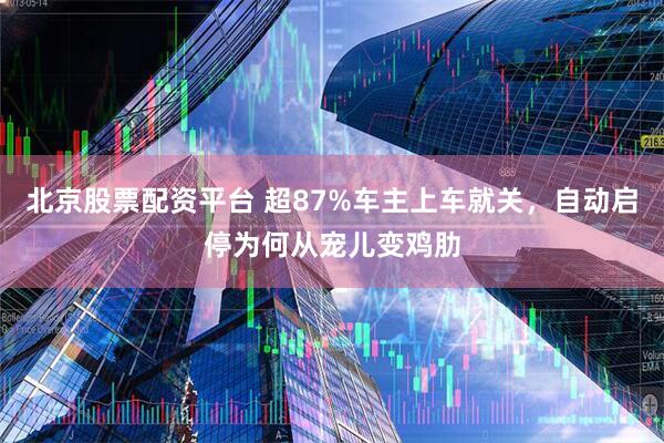 北京股票配资平台 超87%车主上车就关，自动启停为何从宠儿变鸡肋