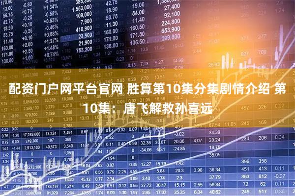 配资门户网平台官网 胜算第10集分集剧情介绍 第10集：唐飞解救孙喜远