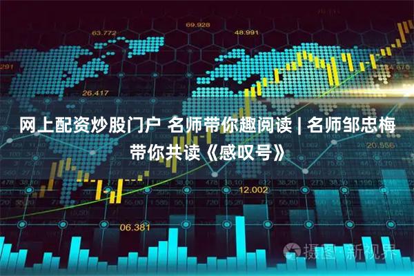 网上配资炒股门户 名师带你趣阅读 | 名师邹忠梅带你共读《感叹号》