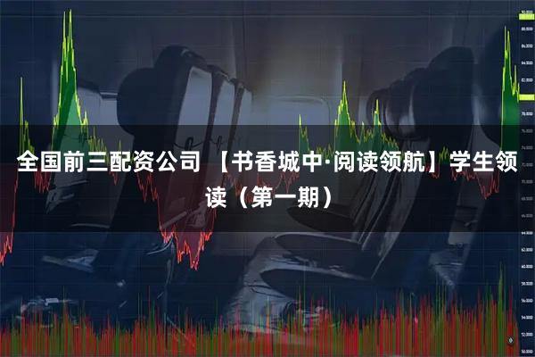全国前三配资公司 【书香城中·阅读领航】学生领读（第一期）