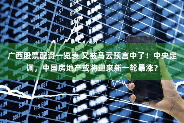 广西股票配资一览表 又被马云预言中了！中央定调，中国房地产或将迎来新一轮暴涨？