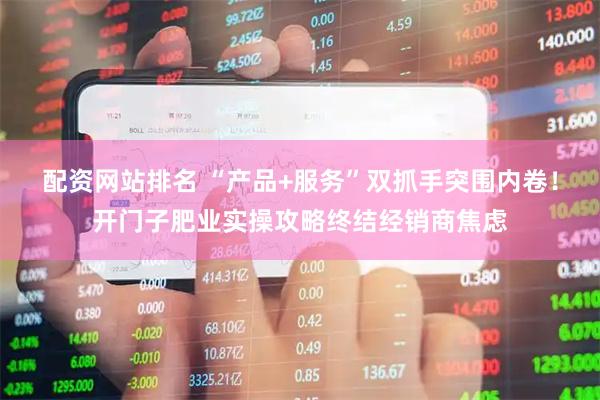 配资网站排名 “产品+服务”双抓手突围内卷！开门子肥业实操攻略终结经销商焦虑