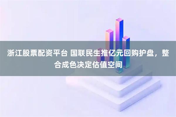 浙江股票配资平台 国联民生推亿元回购护盘,整合成色决定估值空间